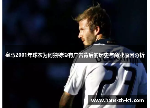 皇马2001年球衣为何独特没有广告背后的历史与商业原因分析