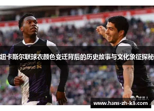 纽卡斯尔联球衣颜色变迁背后的历史故事与文化象征探秘