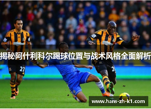 揭秘阿什利科尔踢球位置与战术风格全面解析