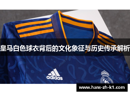 皇马白色球衣背后的文化象征与历史传承解析
