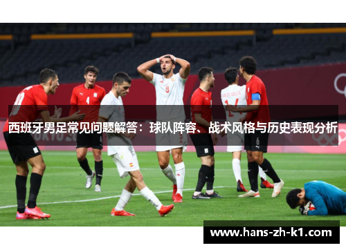西班牙男足常见问题解答：球队阵容、战术风格与历史表现分析