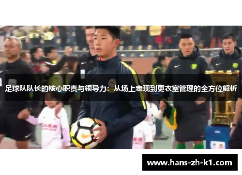 足球队队长的核心职责与领导力：从场上表现到更衣室管理的全方位解析