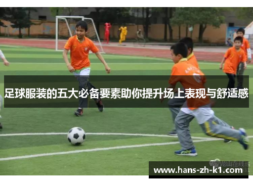 足球服装的五大必备要素助你提升场上表现与舒适感