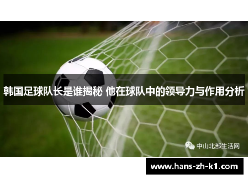 韩国足球队长是谁揭秘 他在球队中的领导力与作用分析