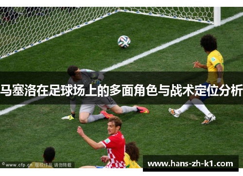马塞洛在足球场上的多面角色与战术定位分析