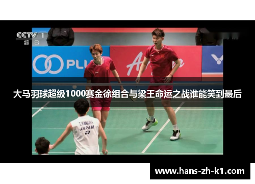 大马羽球超级1000赛金徐组合与梁王命运之战谁能笑到最后