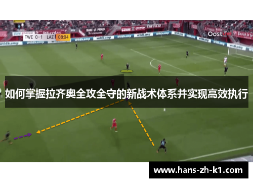 如何掌握拉齐奥全攻全守的新战术体系并实现高效执行