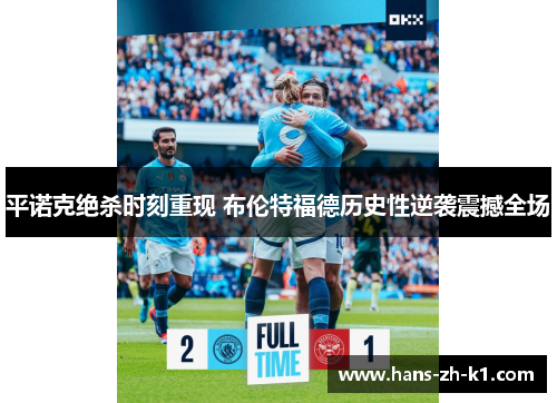平诺克绝杀时刻重现 布伦特福德历史性逆袭震撼全场