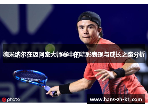 德米纳尔在迈阿密大师赛中的精彩表现与成长之路分析