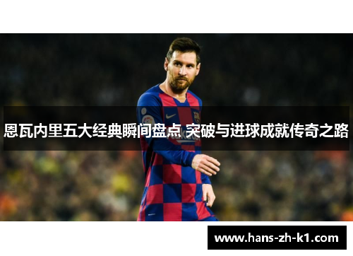 恩瓦内里五大经典瞬间盘点 突破与进球成就传奇之路