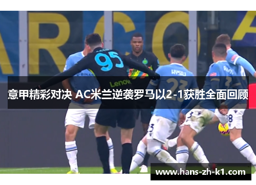 意甲精彩对决 AC米兰逆袭罗马以2-1获胜全面回顾