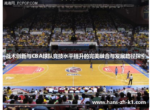 战术创新与CBA球队竞技水平提升的完美融合与发展路径探索