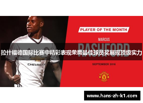 拉什福德国际比赛中精彩表现荣膺最佳球员奖展现顶级实力