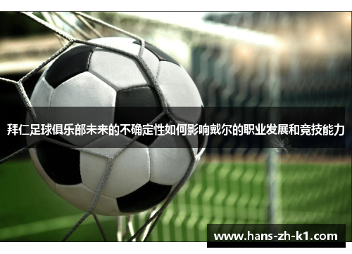 拜仁足球俱乐部未来的不确定性如何影响戴尔的职业发展和竞技能力