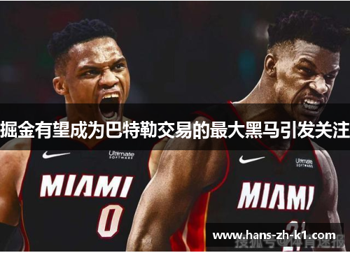 掘金有望成为巴特勒交易的最大黑马引发关注