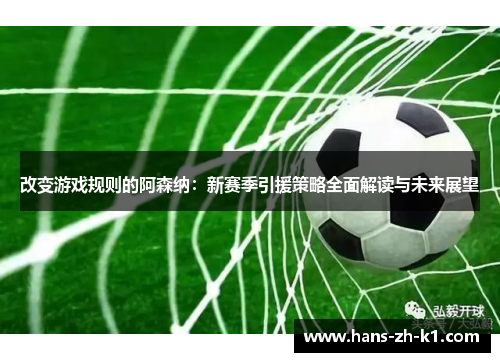 改变游戏规则的阿森纳：新赛季引援策略全面解读与未来展望