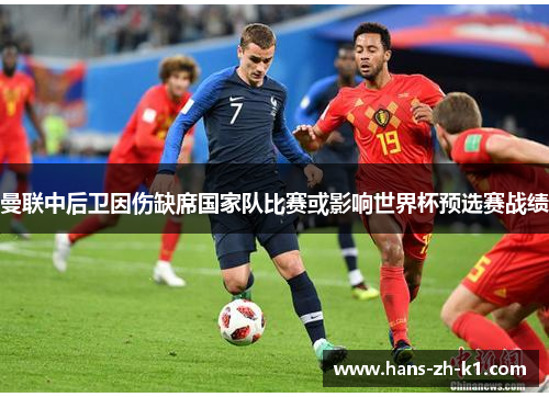 曼联中后卫因伤缺席国家队比赛或影响世界杯预选赛战绩