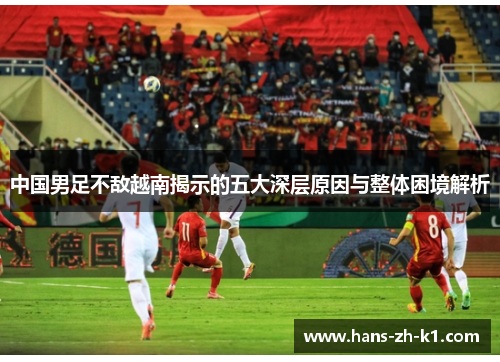 中国男足不敌越南揭示的五大深层原因与整体困境解析