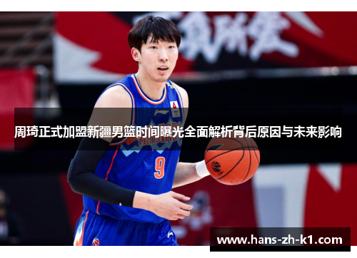 周琦正式加盟新疆男篮时间曝光全面解析背后原因与未来影响