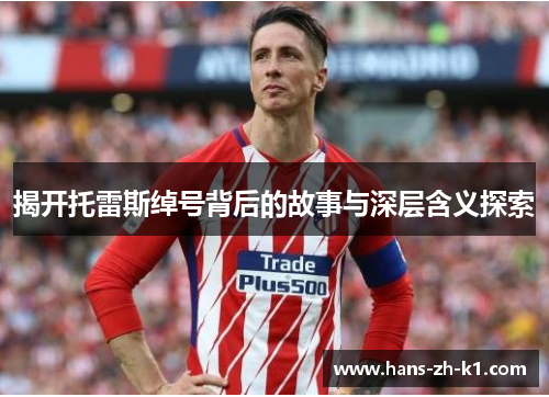 揭开托雷斯绰号背后的故事与深层含义探索