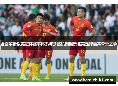 全面解析以美冠杯赛事体系与参赛机制揭示北美足球最高荣誉之争