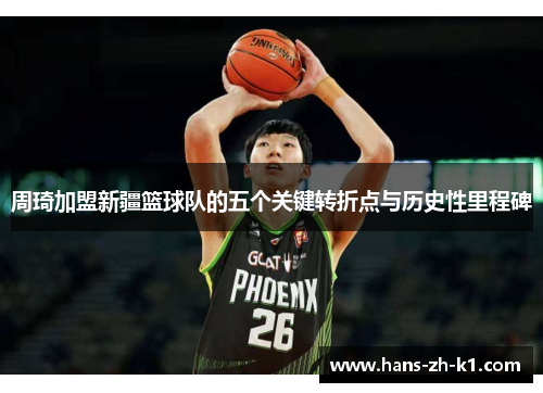 周琦加盟新疆篮球队的五个关键转折点与历史性里程碑