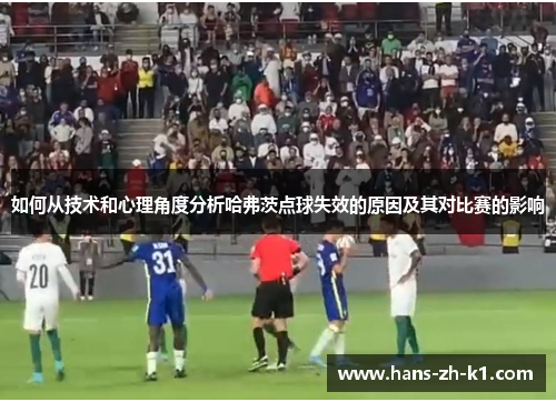 如何从技术和心理角度分析哈弗茨点球失效的原因及其对比赛的影响