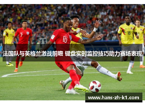 法国队与英格兰激战前瞻 键盘实时监控技巧助力赛场表现