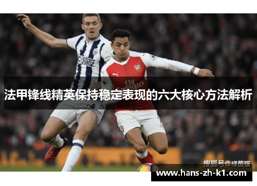 法甲锋线精英保持稳定表现的六大核心方法解析