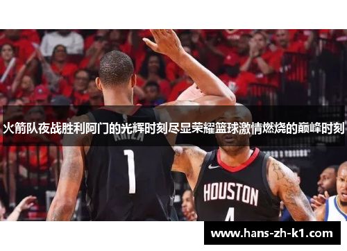 火箭队夜战胜利阿门的光辉时刻尽显荣耀篮球激情燃烧的巅峰时刻