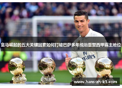 皇马崛起的五大关键因素如何打破巴萨多年统治重塑西甲霸主地位