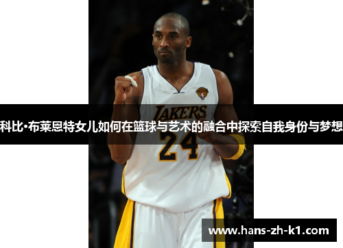 科比·布莱恩特女儿如何在篮球与艺术的融合中探索自我身份与梦想