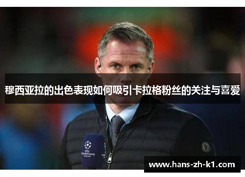 穆西亚拉的出色表现如何吸引卡拉格粉丝的关注与喜爱