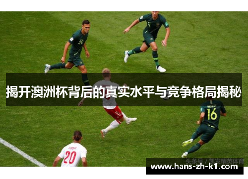 揭开澳洲杯背后的真实水平与竞争格局揭秘