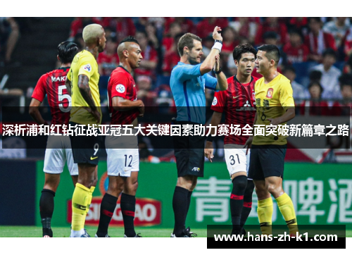 深析浦和红钻征战亚冠五大关键因素助力赛场全面突破新篇章之路