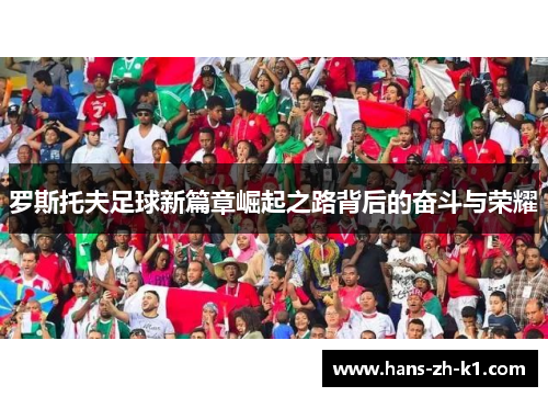 罗斯托夫足球新篇章崛起之路背后的奋斗与荣耀