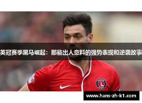 英冠赛季黑马崛起：那些出人意料的强势表现和逆袭故事