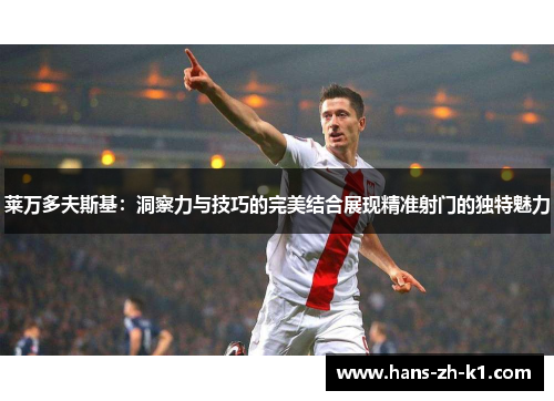 莱万多夫斯基：洞察力与技巧的完美结合展现精准射门的独特魅力