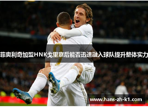 菲奥利奇加盟HNK戈里察后能否迅速融入球队提升整体实力