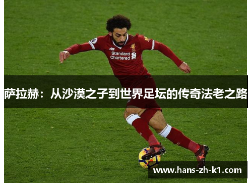 萨拉赫：从沙漠之子到世界足坛的传奇法老之路