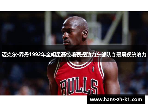 迈克尔·乔丹1992年全明星赛惊艳表现助力东部队夺冠展现统治力