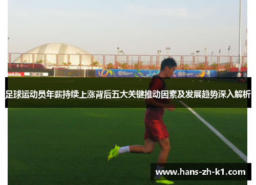 足球运动员年薪持续上涨背后五大关键推动因素及发展趋势深入解析
