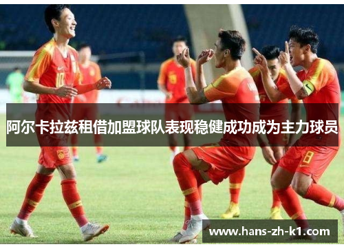 阿尔卡拉兹租借加盟球队表现稳健成功成为主力球员
