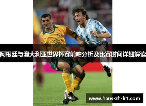 阿根廷与澳大利亚世界杯赛前瞻分析及比赛时间详细解读