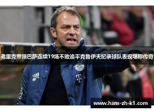 弗里克带领巴萨连续19场不败追平克鲁伊夫纪录球队表现堪称传奇