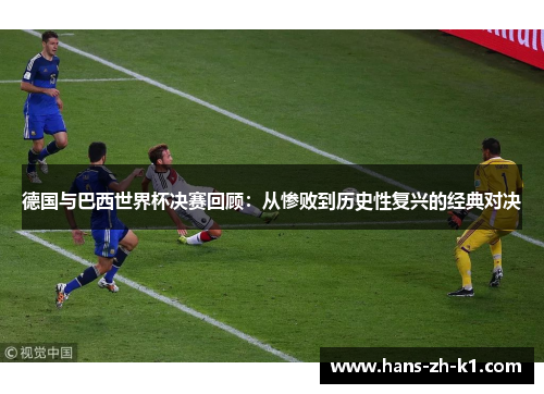 德国与巴西世界杯决赛回顾:从惨败到历史性复兴的经典对决 德国与巴西世界杯决赛回顾:从惨败到历史性复兴的经典对决