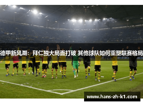 德甲新风潮：拜仁独大局面打破 其他球队如何重塑联赛格局