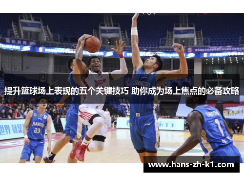 提升篮球场上表现的五个关键技巧 助你成为场上焦点的必备攻略