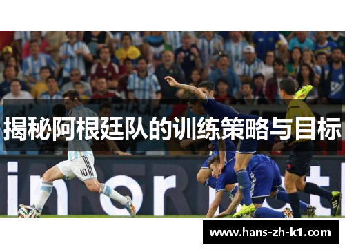 揭秘阿根廷队的训练策略与目标