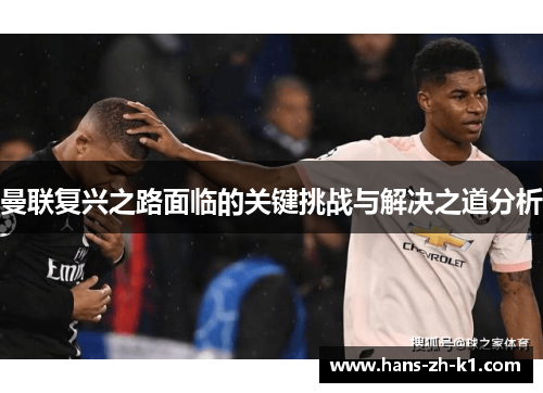 曼联复兴之路面临的关键挑战与解决之道分析 曼联复兴之路面临的关键挑战与解决之道分析
